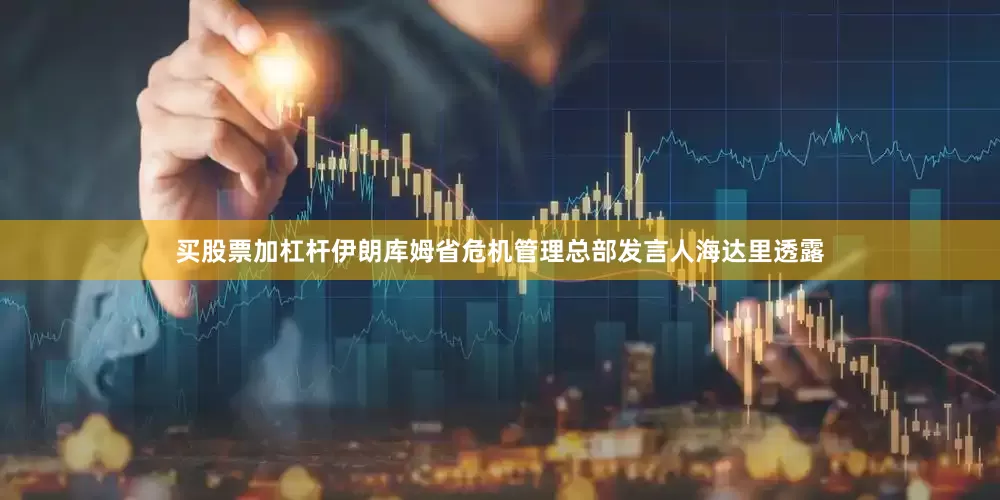 买股票加杠杆伊朗库姆省危机管理总部发言人海达里透露