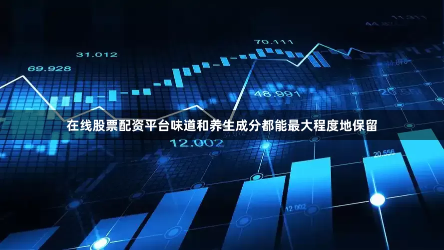在线股票配资平台味道和养生成分都能最大程度地保留