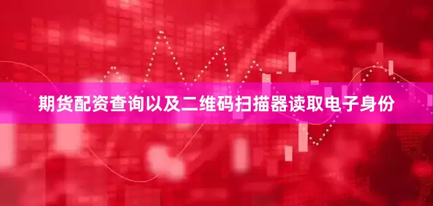 期货配资查询以及二维码扫描器读取电子身份