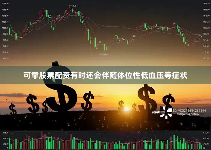 可靠股票配资有时还会伴随体位性低血压等症状