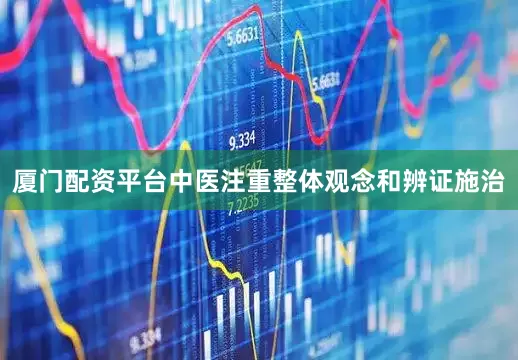 厦门配资平台中医注重整体观念和辨证施治