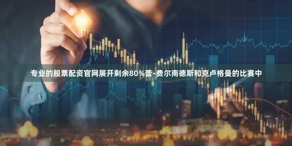 专业的股票配资官网展开剩余80%蕾-费尔南德斯和克卢格曼的比赛中