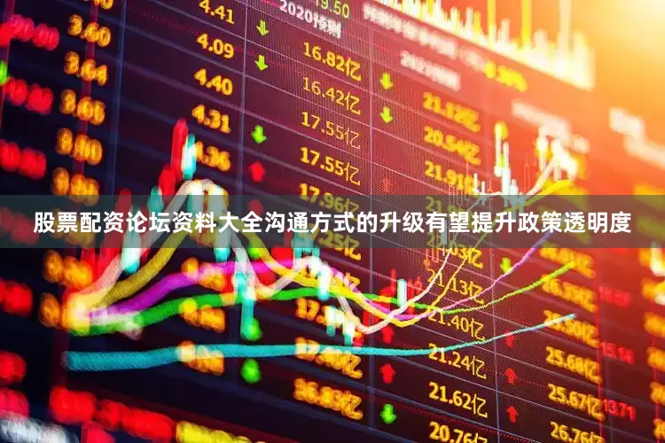 股票配资论坛资料大全沟通方式的升级有望提升政策透明度