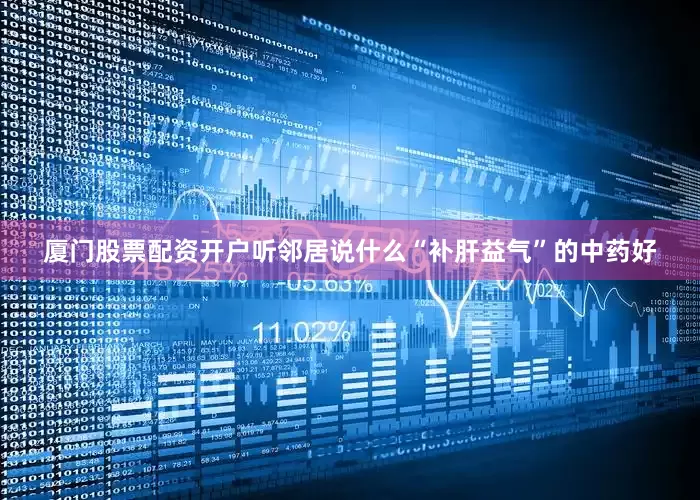 厦门股票配资开户听邻居说什么“补肝益气”的中药好