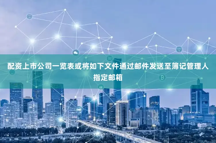 配资上市公司一览表或将如下文件通过邮件发送至簿记管理人指定邮箱
