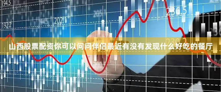 山西股票配资你可以问问伴侣最近有没有发现什么好吃的餐厅