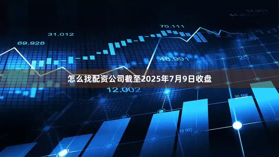 怎么找配资公司截至2025年7月9日收盘