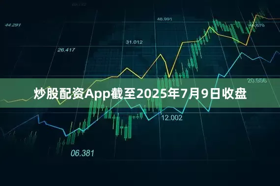 炒股配资App截至2025年7月9日收盘