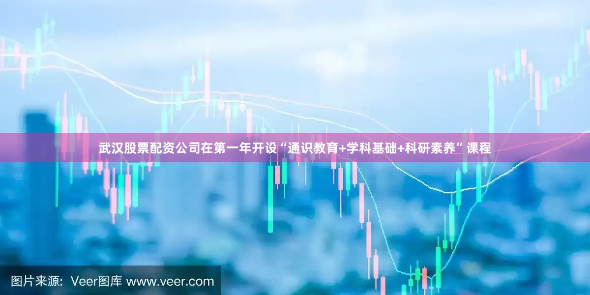 武汉股票配资公司在第一年开设“通识教育+学科基础+科研素养”课程