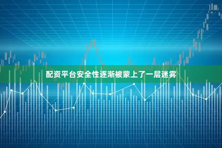 配资平台安全性逐渐被蒙上了一层迷雾