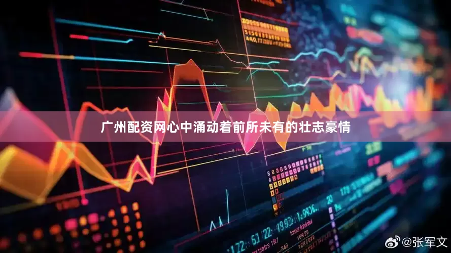 广州配资网心中涌动着前所未有的壮志豪情