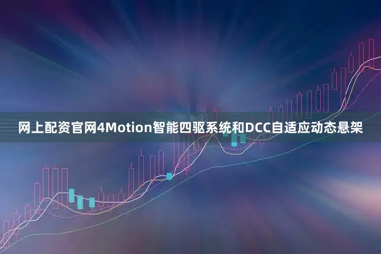 网上配资官网4Motion智能四驱系统和DCC自适应动态悬架