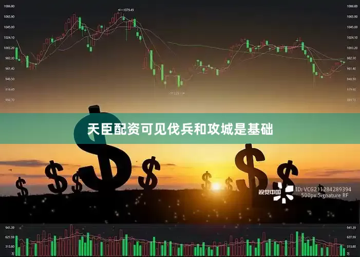 天臣配资可见伐兵和攻城是基础