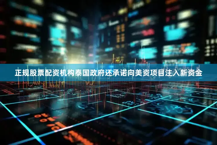 正规股票配资机构　　泰国政府还承诺向美资项目注入新资金