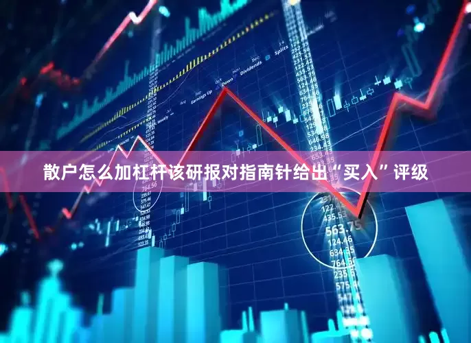 散户怎么加杠杆该研报对指南针给出“买入”评级