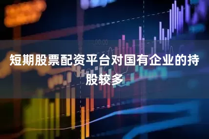 短期股票配资平台对国有企业的持股较多