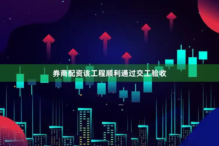 券商配资　　该工程顺利通过交工验收