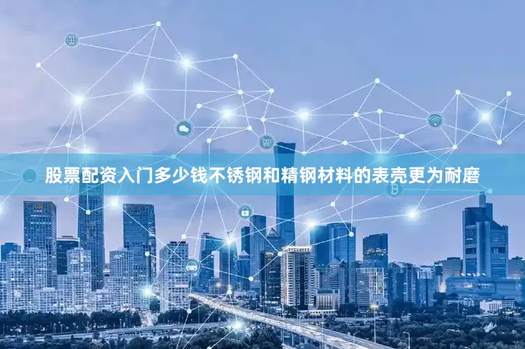 股票配资入门多少钱不锈钢和精钢材料的表壳更为耐磨