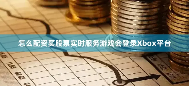 怎么配资买股票实时服务游戏会登录Xbox平台