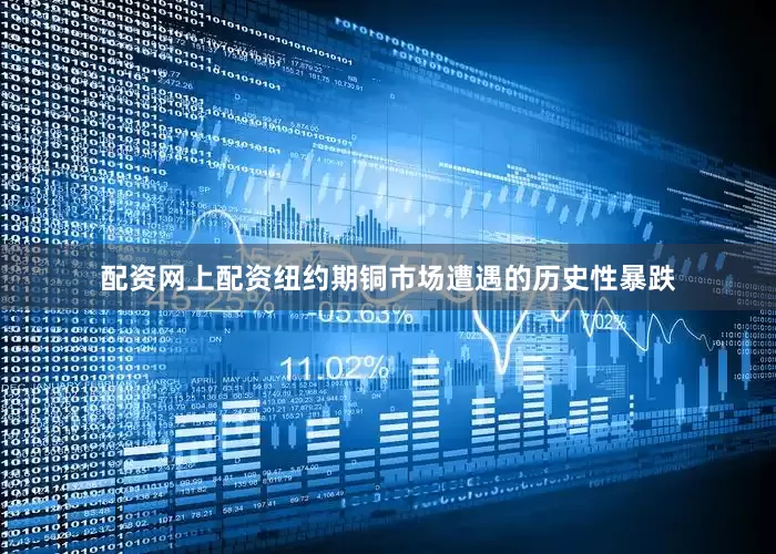 配资网上配资纽约期铜市场遭遇的历史性暴跌