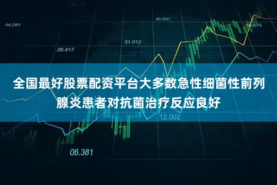 全国最好股票配资平台大多数急性细菌性前列腺炎患者对抗菌治疗反应良好
