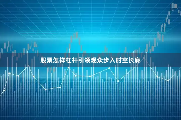 股票怎样杠杆引领观众步入时空长廊