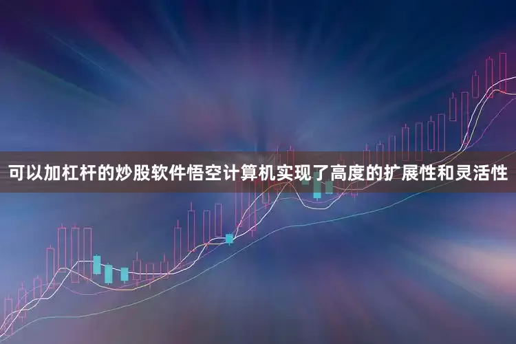 可以加杠杆的炒股软件悟空计算机实现了高度的扩展性和灵活性
