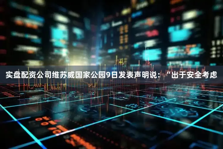 实盘配资公司维苏威国家公园9日发表声明说：“出于安全考虑