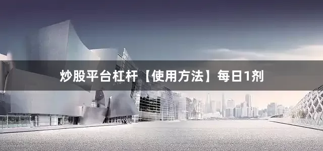 炒股平台杠杆【使用方法】每日1剂