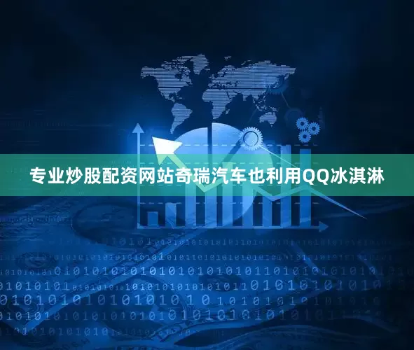 专业炒股配资网站奇瑞汽车也利用QQ冰淇淋
