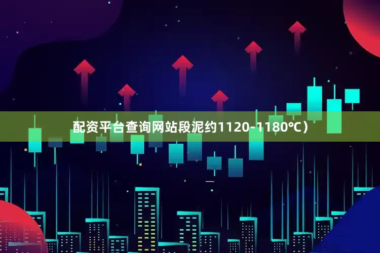 配资平台查询网站段泥约1120-1180℃）