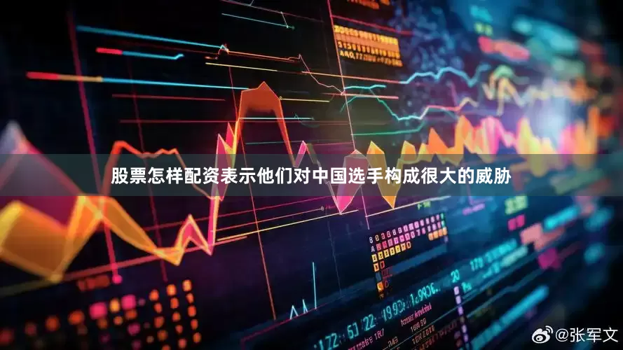 股票怎样配资表示他们对中国选手构成很大的威胁