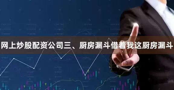 网上炒股配资公司三、厨房漏斗借着我这厨房漏斗