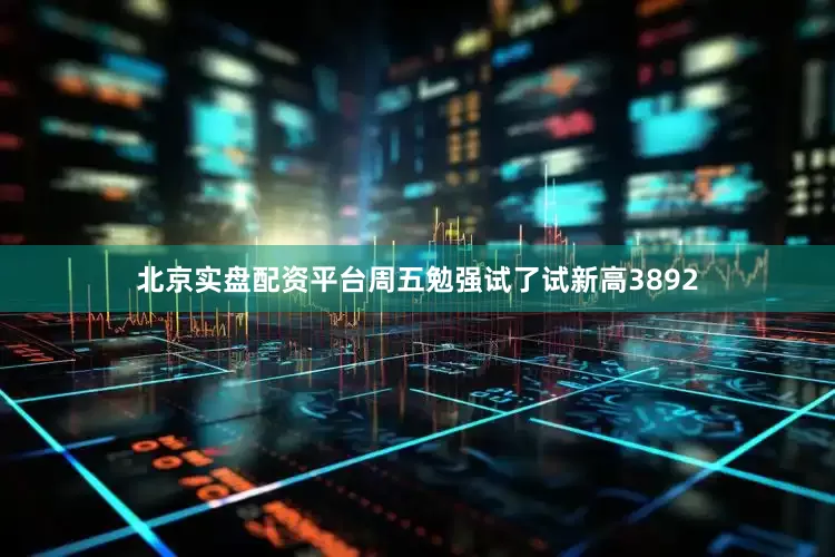 北京实盘配资平台周五勉强试了试新高3892