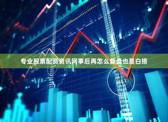 专业股票配资资讯网事后再怎么复盘也是白搭