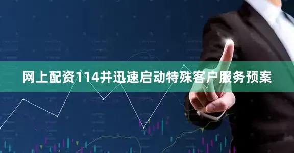 网上配资114并迅速启动特殊客户服务预案