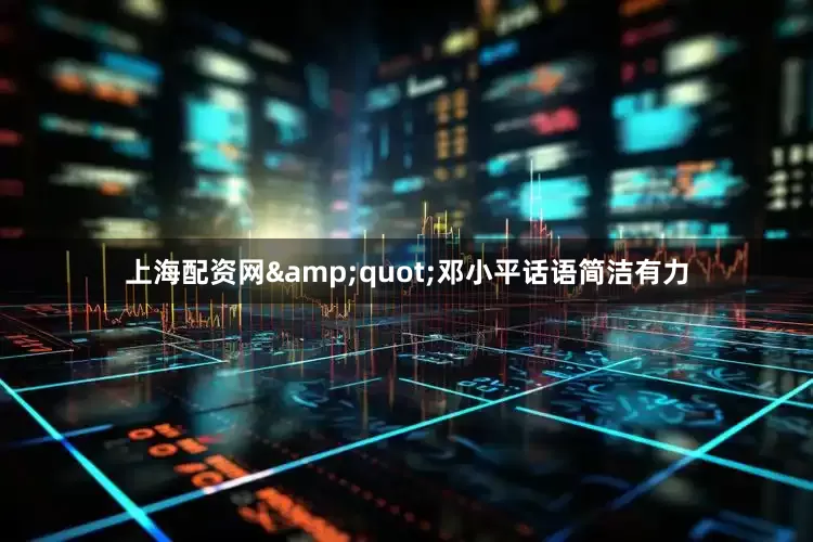 上海配资网&quot;邓小平话语简洁有力