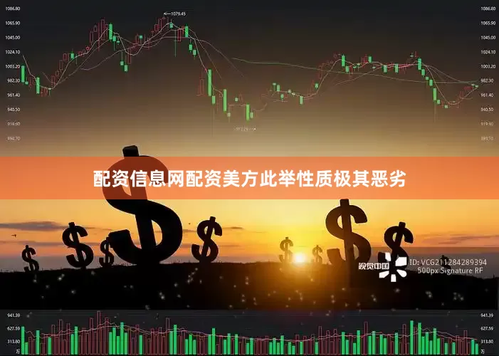 配资信息网配资美方此举性质极其恶劣