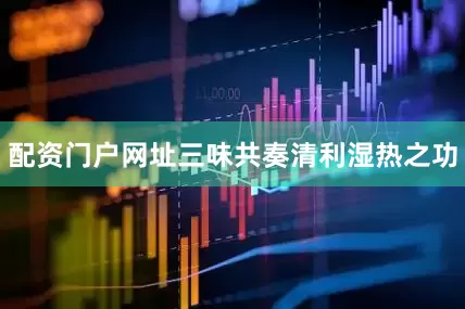 配资门户网址三味共奏清利湿热之功