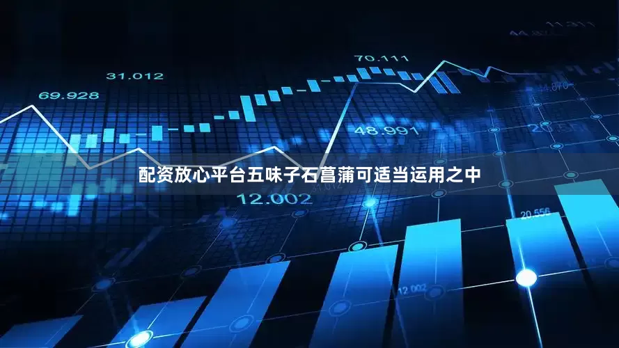 配资放心平台五味子石菖蒲可适当运用之中