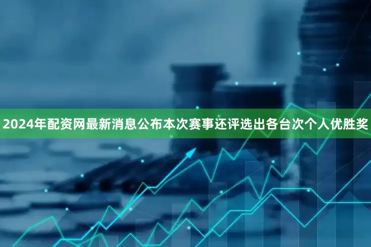 2024年配资网最新消息公布本次赛事还评选出各台次个人优胜奖