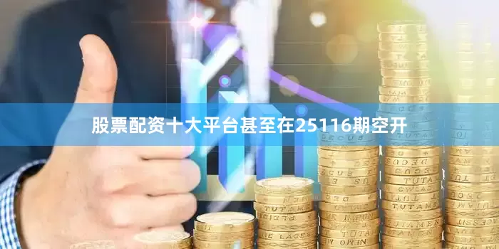 股票配资十大平台甚至在25116期空开