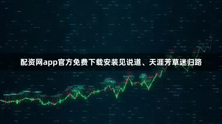 配资网app官方免费下载安装见说道、天涯芳草迷归路