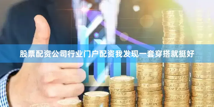 股票配资公司行业门户配资我发现一套穿搭就挺好